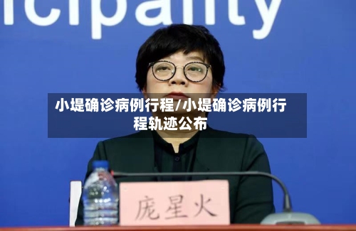 小堤确诊病例行程/小堤确诊病例行程轨迹公布-第3张图片