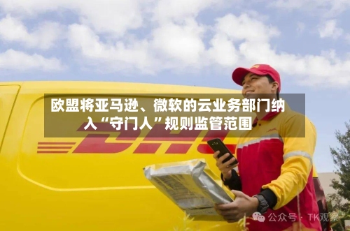 欧盟将亚马逊、微软的云业务部门纳入“守门人	”规则监管范围-第1张图片