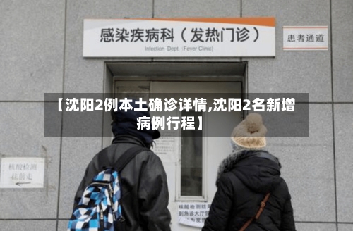 【沈阳2例本土确诊详情,沈阳2名新增病例行程】-第3张图片