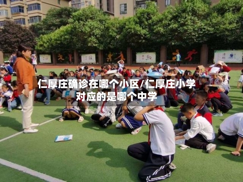 仁厚庄确诊在哪个小区/仁厚庄小学对应的是哪个中学-第2张图片