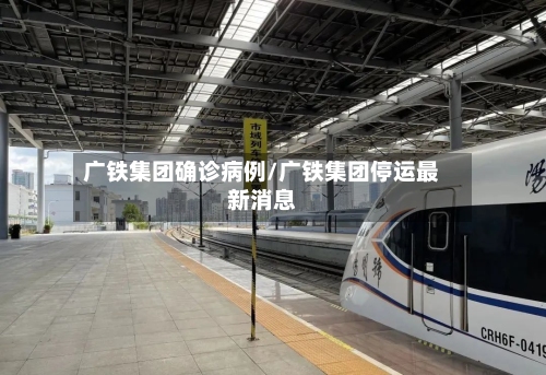 广铁集团确诊病例/广铁集团停运最新消息-第1张图片