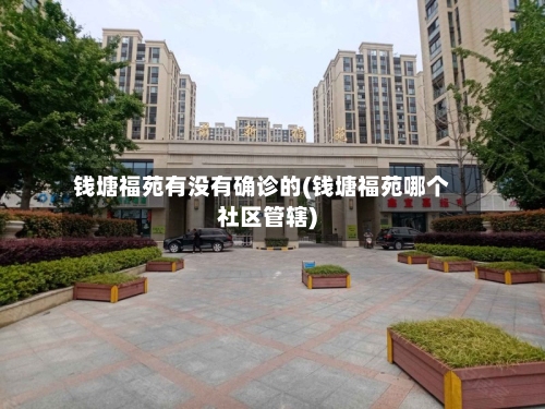 钱塘福苑有没有确诊的(钱塘福苑哪个社区管辖)-第1张图片