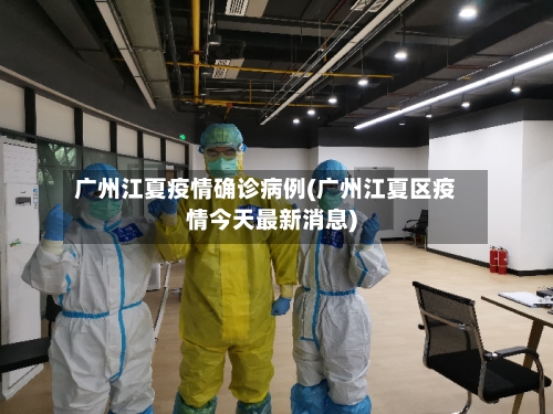 广州江夏疫情确诊病例(广州江夏区疫情今天最新消息)-第1张图片