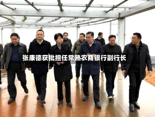 张康德获批担任常熟农商银行副行长-第2张图片