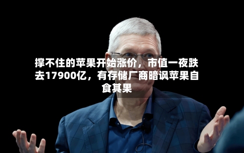 撑不住的苹果开始涨价，市值一夜跌去17900亿，有存储厂商暗讽苹果自食其果-第1张图片
